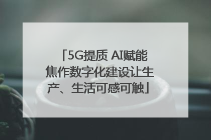 5G提质 AI赋能 焦作数字化建设让生产、生活可感可触