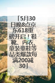 5月30日晚8点京东618重磅开启！鞋靴、内衣、童装童鞋等品类爆款每满200减30
