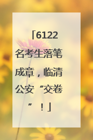6122名考生落笔成章，临清公安“交卷”！