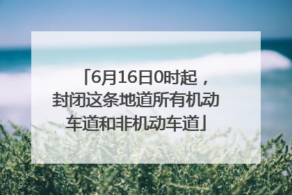 6月16日0时起，封闭这条地道所有机动车道和非机动车道