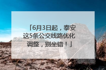 6月3日起，泰安这5条公交线路优化调整，别坐错！