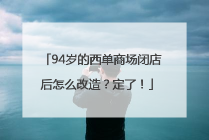 94岁的西单商场闭店后怎么改造？定了！