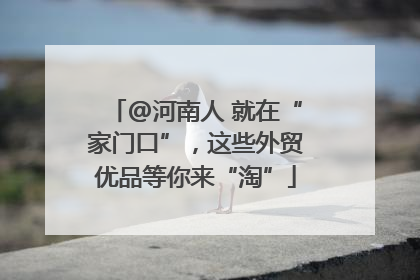@河南人 就在“家门口”，这些外贸优品等你来“淘”