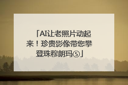 AI让老照片动起来！珍贵影像带您攀登珠穆朗玛⑤