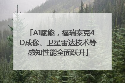 AI赋能，福瑞泰克4D成像、卫星雷达技术等感知性能全面跃升
