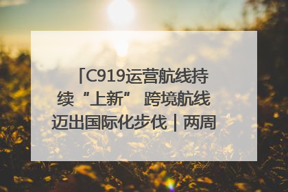 C919运营航线持续“上新” 跨境航线迈出国际化步伐｜两周年“成绩单”梳理↓