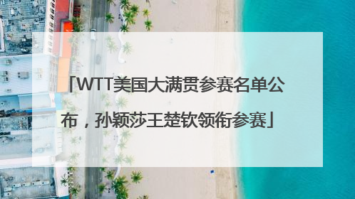 WTT美国大满贯参赛名单公布，孙颖莎王楚钦领衔参赛